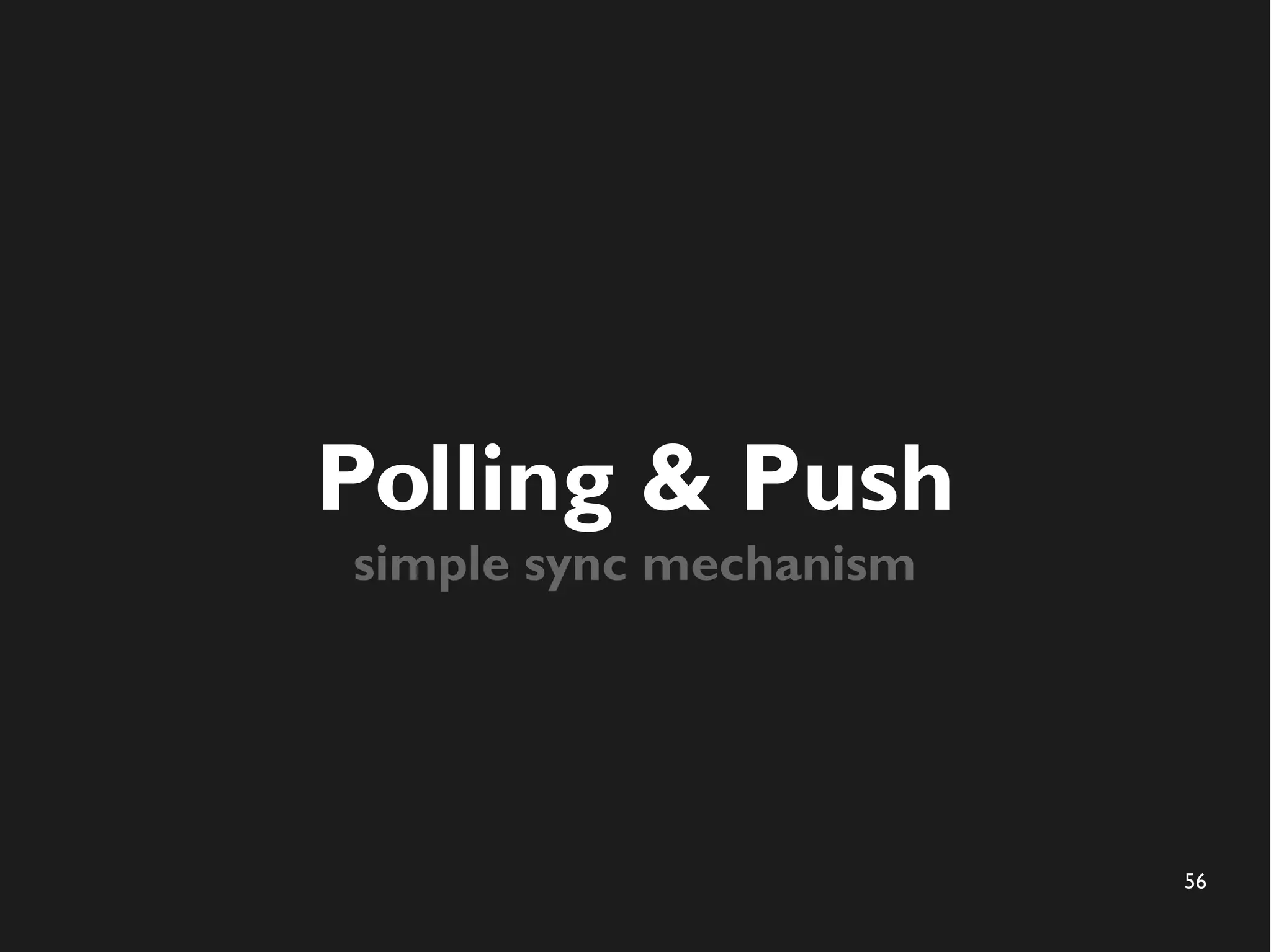 56 
Polling & Push 
simple sync mechanism 
 