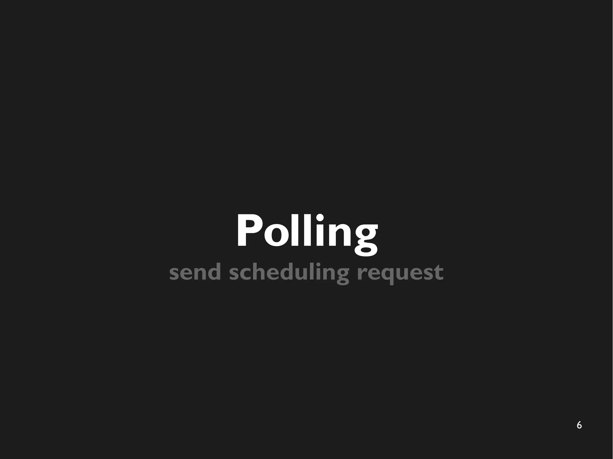6 
Polling 
send scheduling request 
 