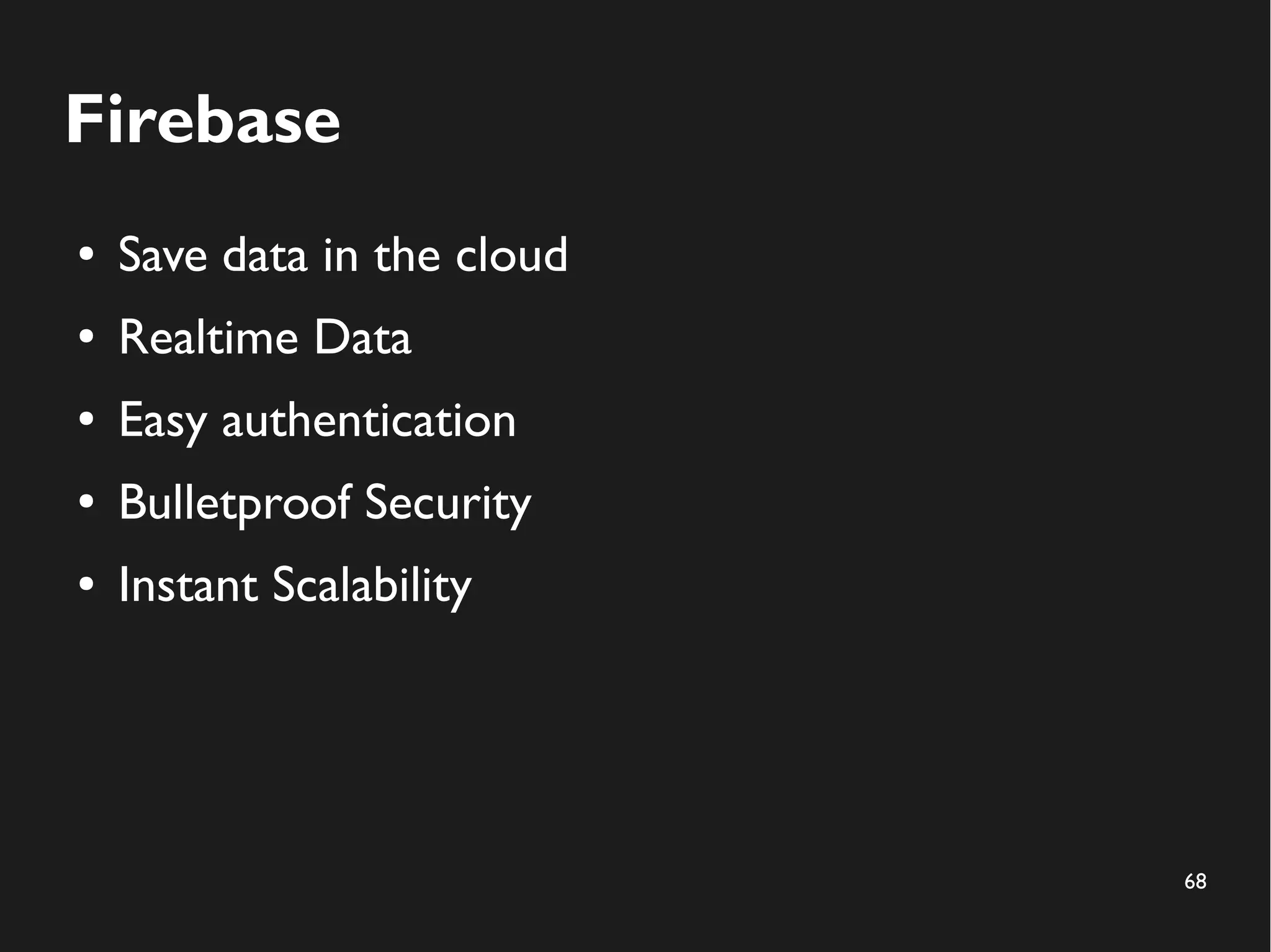 68 
Firebase 
● Save data in the cloud 
● Realtime Data 
● Easy authentication 
● Bulletproof Security 
● Instant Scalability 
 