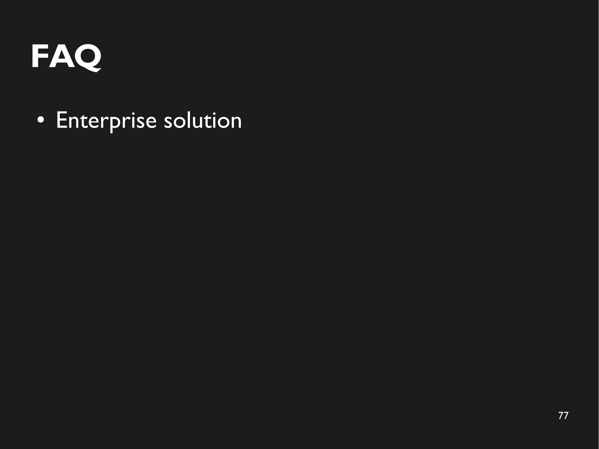 77 
FAQ 
● Enterprise solution 
 