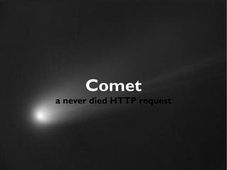 12 
Comet 
a never died HTTP request 
 