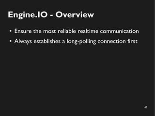 42 
Engine.IO - Overview 
● Ensure the most reliable realtime communication 
● Always establishes a long-polling connection first 
 