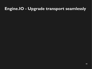 Engine.IO - Upgrade transport seamlessly 
44 
 