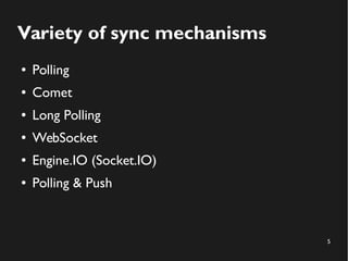5 
Variety of sync mechanisms 
● Polling 
● Comet 
● Long Polling 
● WebSocket 
● Engine.IO (Socket.IO) 
● Polling & Push 
 