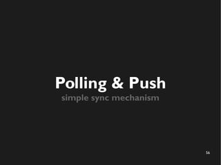 56 
Polling & Push 
simple sync mechanism 
 