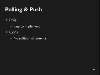 66 
Polling & Push 
● Pros 
– Easy to implement 
● Cons 
– No (official statement) 
 