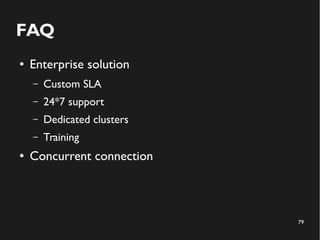 79 
FAQ 
● Enterprise solution 
– Custom SLA 
– 24*7 support 
– Dedicated clusters 
– Training 
● Concurrent connection 
 