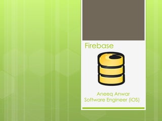 Firebase
Aneeq Anwar
Software Engineer (iOS)
 