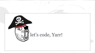 let’s code, Yarr!
 