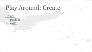 Play Around: Create
Create:
- push();
- set();
 