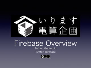 Firebase OverviewTwitter: @notoroid
Twitter: @irimasu
 