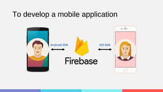To develop a mobile application
Android SDK iOS SDK
 
