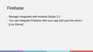 Firebase
•
Strongly Integrated with Android Studio 2.2
•
You can integrate Firebase with your app with just few clicks !
•
[Live Demo]
 