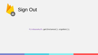 Sign Out
FirebaseAuth.getInstance().signOut();
 