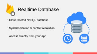 Realtime Database
•
Cloud-hosted NoSQL database
•
Synchronization & conflict resolution
•
Access directly from your app
 