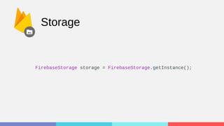 Storage
FirebaseStorage storage = FirebaseStorage.getInstance();
 