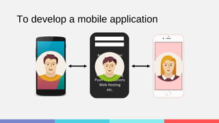 To develop a mobile application
Reality
Authentication
Database
Storage
Analytics
Crash Reporting
Push Notifications
Web Hosting
etc.
 