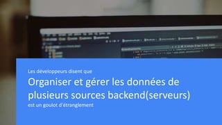 Proprietary +Confidential
Source: Appcelerator/IDC Study - http://appcelerator.uberflip.com/i/606792-2015-mobile-trends-report
Les développeurs disent que
Organiser et gérer les données de
plusieurs sources backend(serveurs)
est un goulot d'étranglement
 