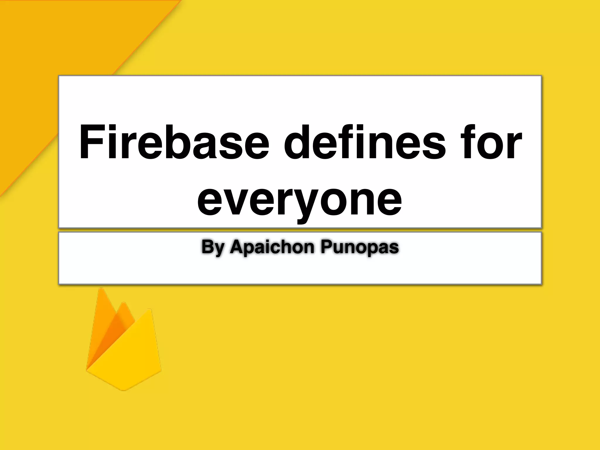 Firebase deﬁnes for
everyone
By Apaichon Punopas
 