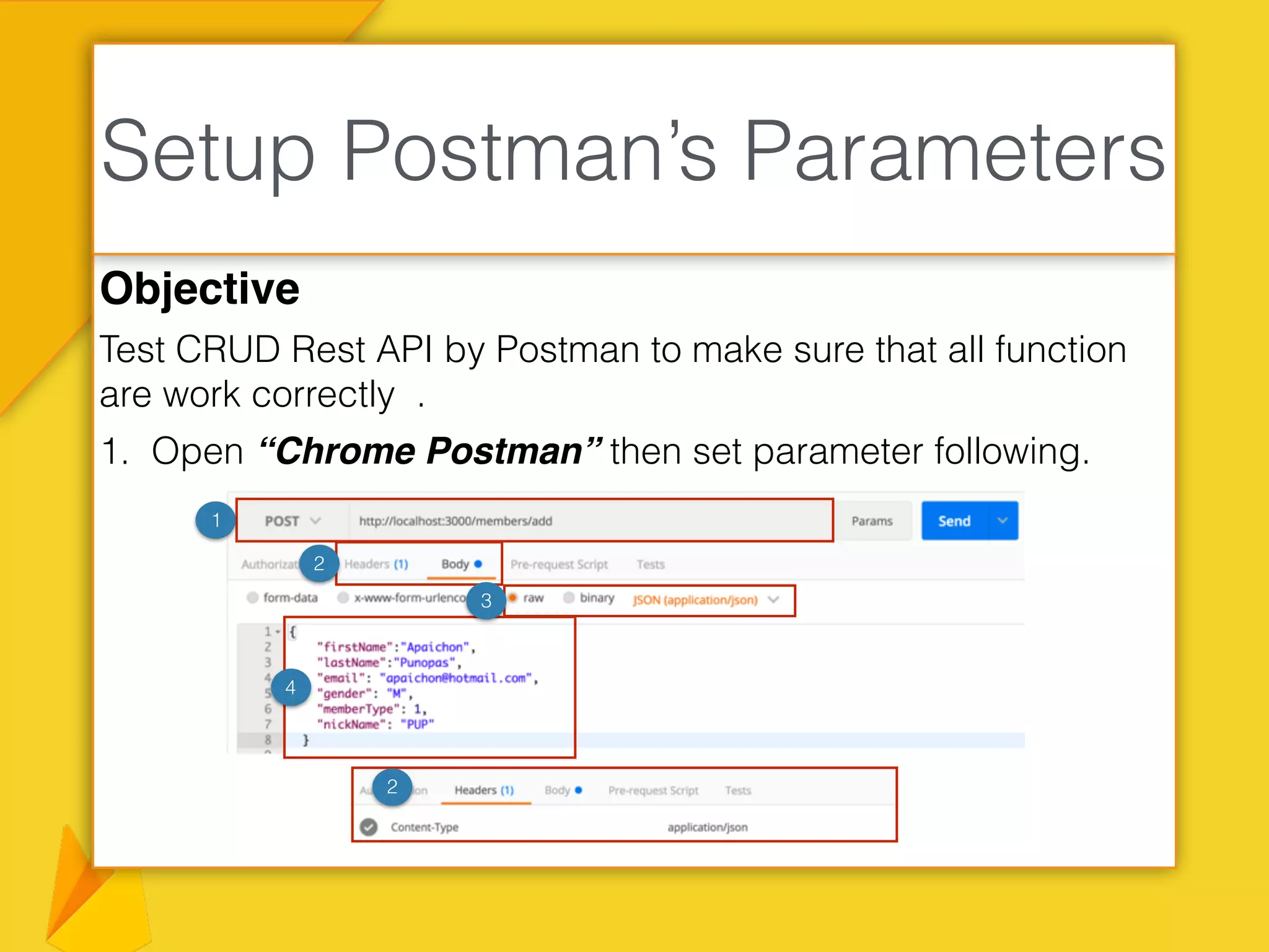 Objective
Test CRUD Rest API by Postman to make sure that all function
are work correctly .
1. Open “Chrome Postman” then set parameter following.
Setup Postman’s Parameters
1
2
3
4
2
 