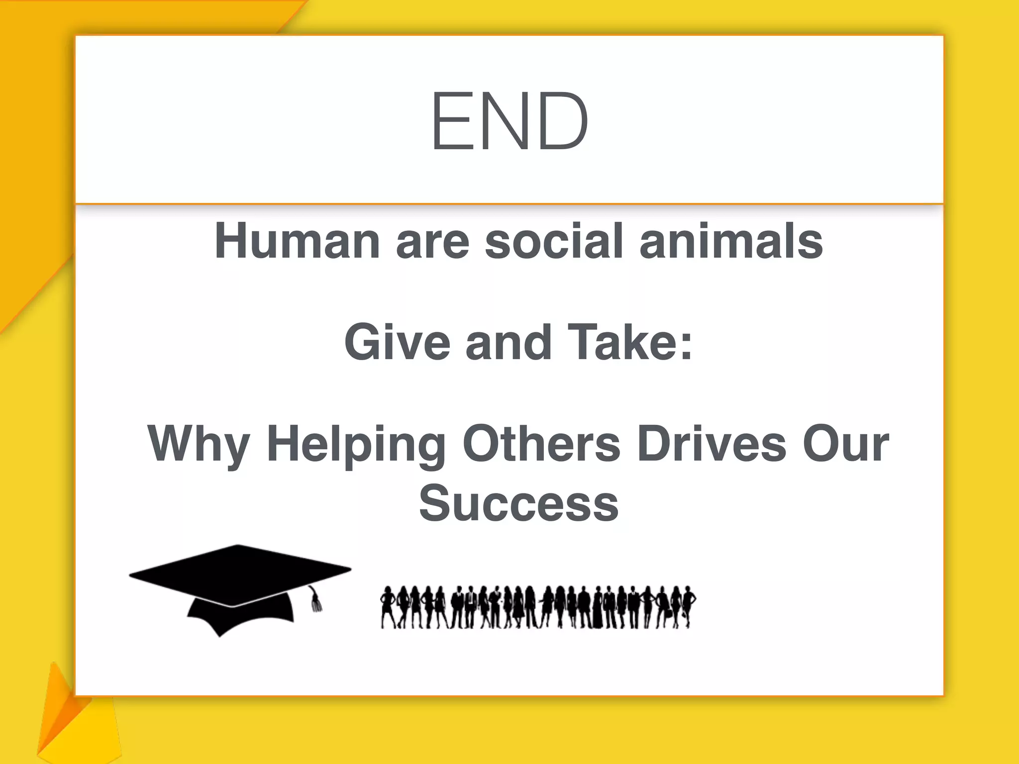 Human are social animals
Give and Take:
Why Helping Others Drives Our
Success
END
 