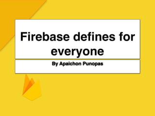 Firebase deﬁnes for
everyone
By Apaichon Punopas
 