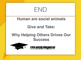 Human are social animals
Give and Take:
Why Helping Others Drives Our
Success
END
 