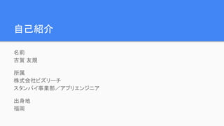 自己紹介
名前
古賀 友規
所属
株式会社ビズリーチ
スタンバイ事業部／アプリエンジニア
出身地
福岡
 