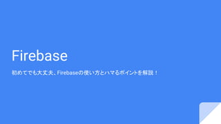 Firebase
初めてでも大丈夫、Firebaseの使い方とハマるポイントを解説！
 