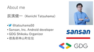 About me
辰濱健一（Kenichi Tatsuhama）
• @tatsuhama50
• Sansan, Inc. Android developer
• GDG Shikoku Organizer
• 徳島県神山町在住
 