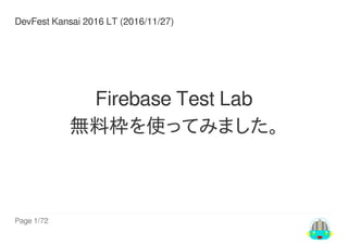 Page	1/72
DevFest	Kansai	2016	LT	(2016/11/27)	
Firebase	Test	Lab
無料枠を使ってみました。
 