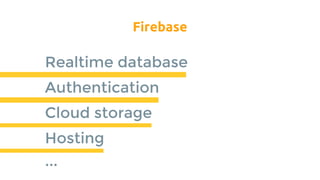 Firebase
Realtime database
Authentication
Cloud storage
Hosting
...
 