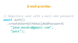 // Registers user with e-mail and password
await auth()
.createUserWithEmailAndPassword(
"jana.moudra@gmail.com",
"pass");
E-mail provider
 