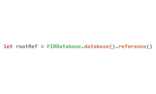 let rootRef = FIRDatabase.database().reference()
 