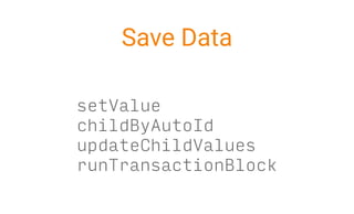 setValue
childByAutoId
updateChildValues
runTransactionBlock
Save Data
 