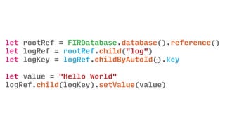let rootRef = FIRDatabase.database().reference()
let logRef = rootRef.child("log")
let logKey = logRef.childByAutoId().key
let value = "Hello World"
logRef.child(logKey).setValue(value)