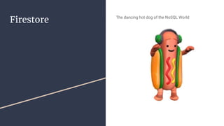Firestore The dancing hot dog of the NoSQL World
 