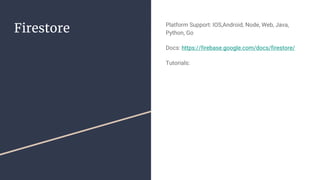 Firestore Platform Support: IOS,Android, Node, Web, Java,
Python, Go
Docs: https://firebase.google.com/docs/firestore/
Tutorials:
 