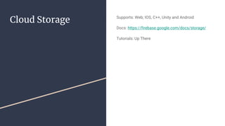 Cloud Storage Supports: Web; IOS, C++, Unity and Android
Docs: https://firebase.google.com/docs/storage/
Tutorials: Up There
 