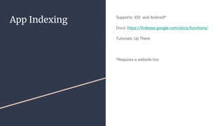 App Indexing Supports: IOS and Android*
Docs: https://firebase.google.com/docs/functions/
Tutorials: Up There
*Requires a website too
 