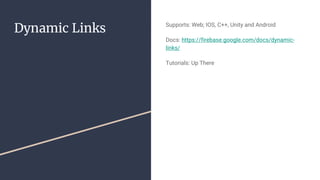 Dynamic Links Supports: Web; IOS, C++, Unity and Android
Docs: https://firebase.google.com/docs/dynamic-
links/
Tutorials: Up There
 