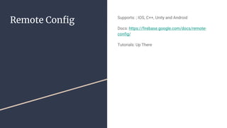 Remote Config Supports: ; IOS, C++, Unity and Android
Docs: https://firebase.google.com/docs/remote-
config/
Tutorials: Up There
 