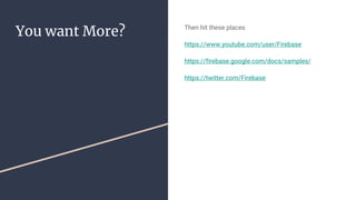 You want More? Then hit these places
https://www.youtube.com/user/Firebase
https://firebase.google.com/docs/samples/
https://twitter.com/Firebase
 
