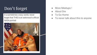 Don’t forget ● More Meetups !
● About Dre
● To Go Home
● To never talk about this to anyone
 