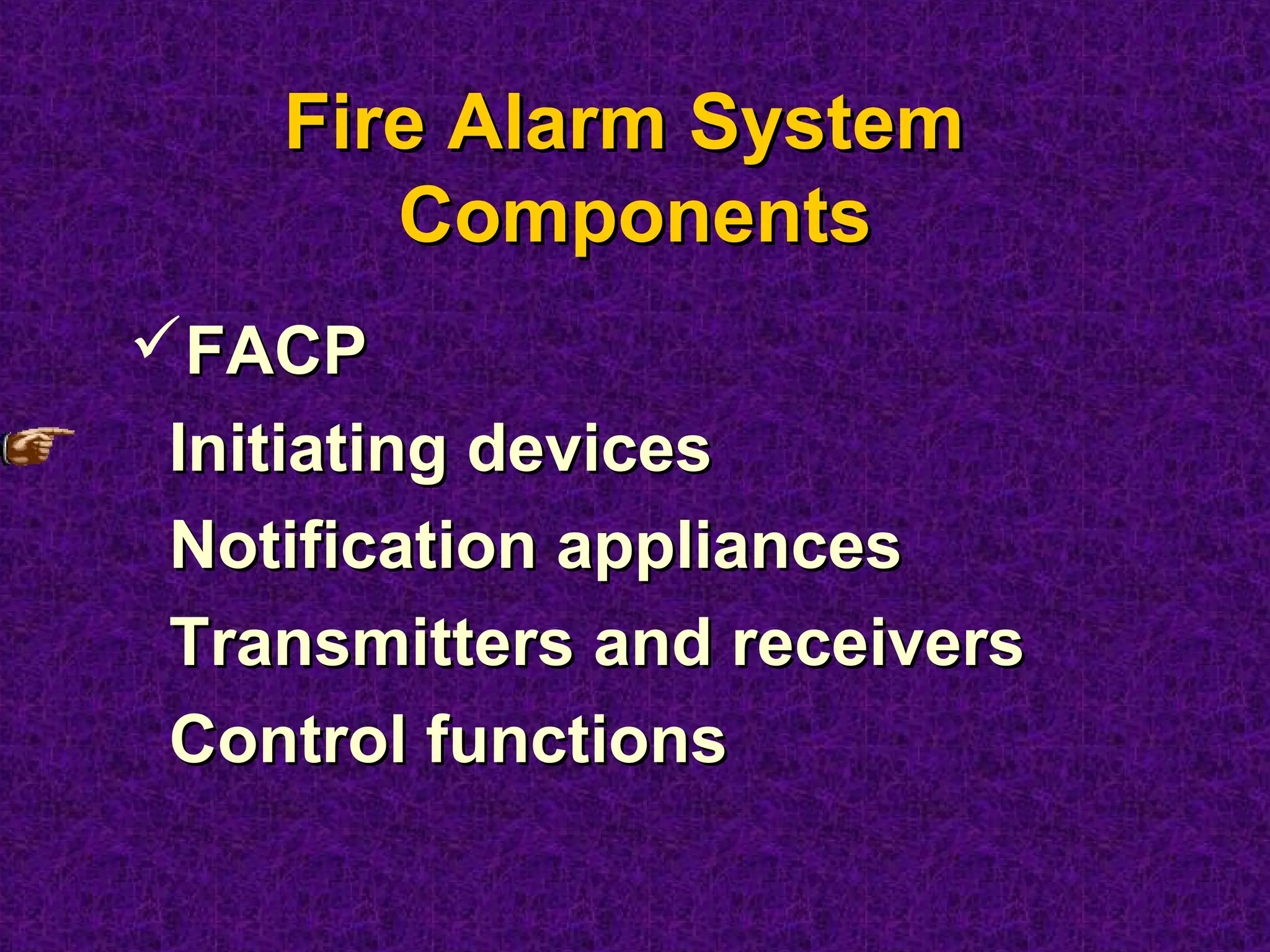 FACPFACP
Initiating devicesInitiating devices
Notification appliancesNotification appliances
Transmitters and receiversTransmitters and receivers
Control functionsControl functions
Fire Alarm SystemFire Alarm System
ComponentsComponents
 