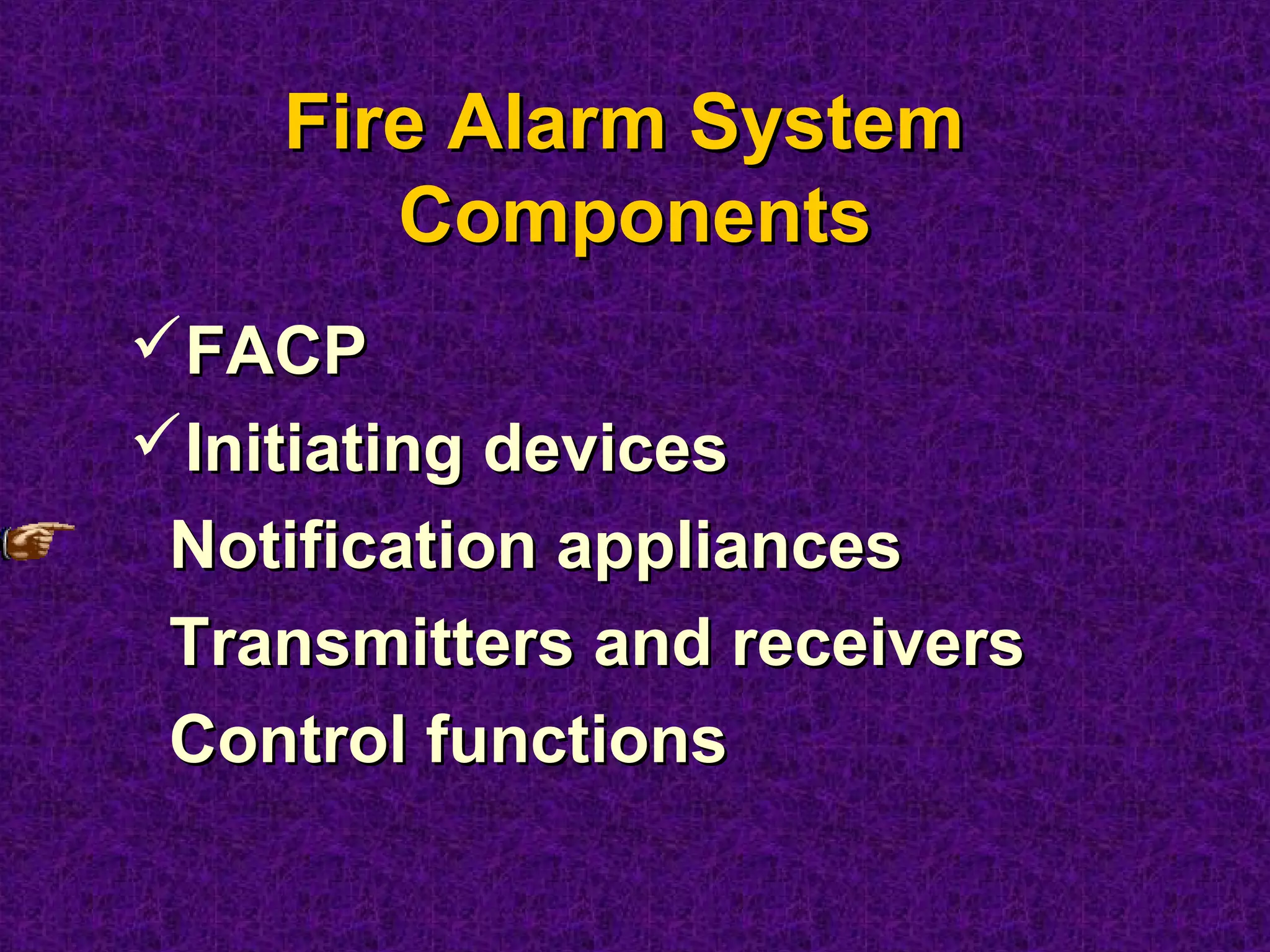 FACPFACP
Initiating devicesInitiating devices
Notification appliancesNotification appliances
Transmitters and receiversTransmitters and receivers
Control functionsControl functions
Fire Alarm SystemFire Alarm System
ComponentsComponents
 
