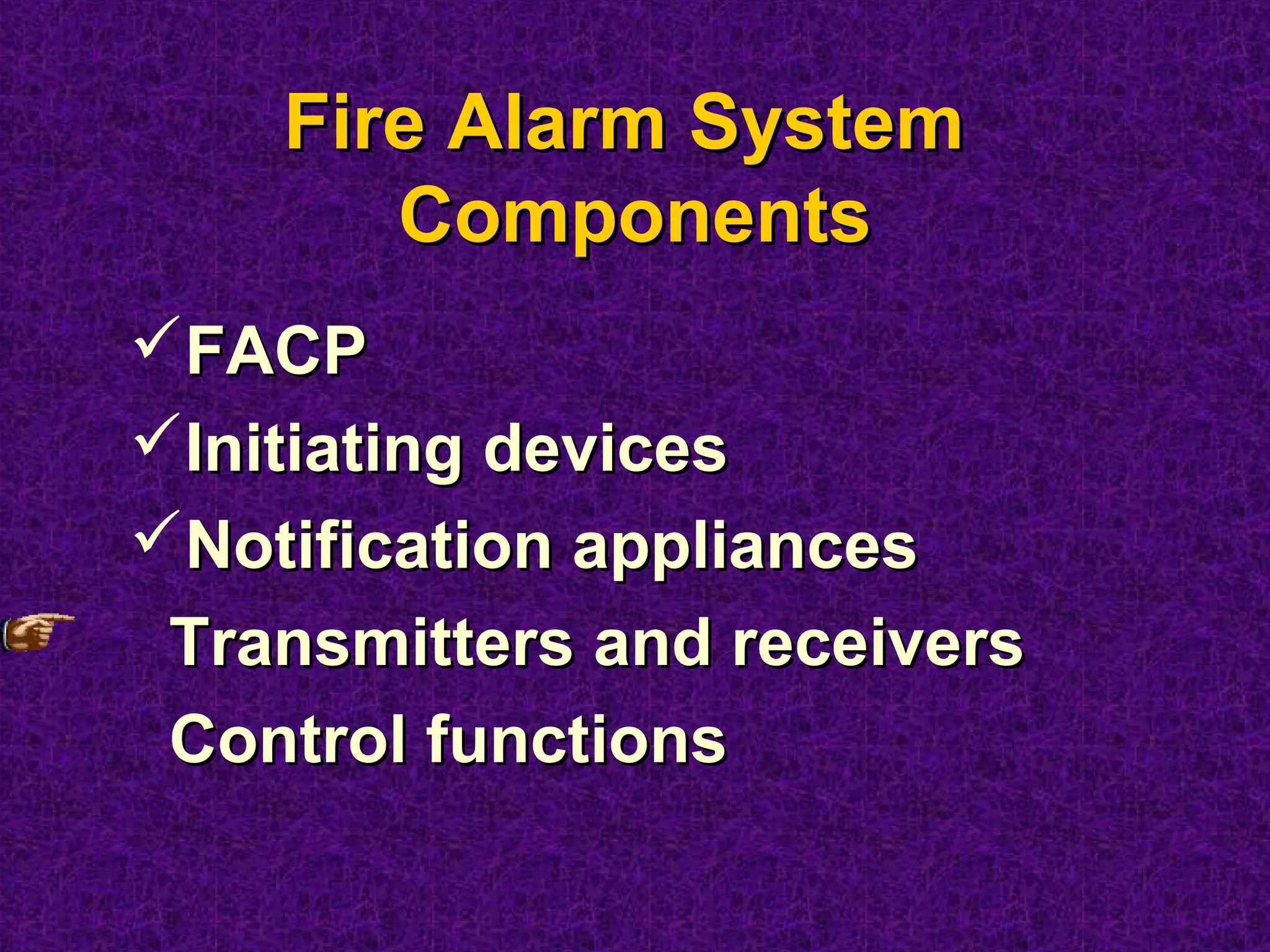 FACPFACP
Initiating devicesInitiating devices
Notification appliancesNotification appliances
Transmitters and receiversTransmitters and receivers
Control functionsControl functions
Fire Alarm SystemFire Alarm System
ComponentsComponents
 