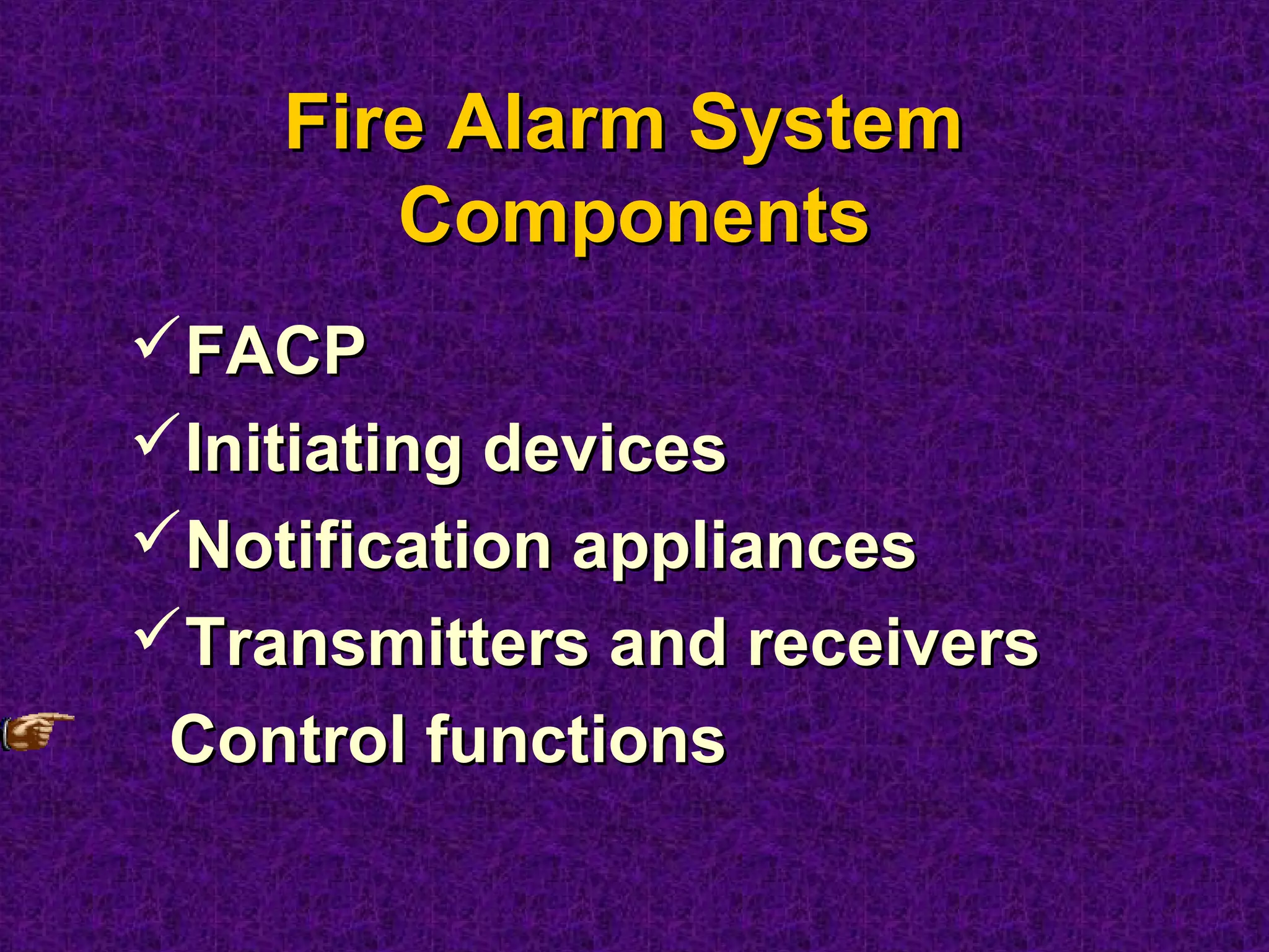 FACPFACP
Initiating devicesInitiating devices
Notification appliancesNotification appliances
Transmitters and receiversTransmitters and receivers
Control functionsControl functions
Fire Alarm SystemFire Alarm System
ComponentsComponents
 
