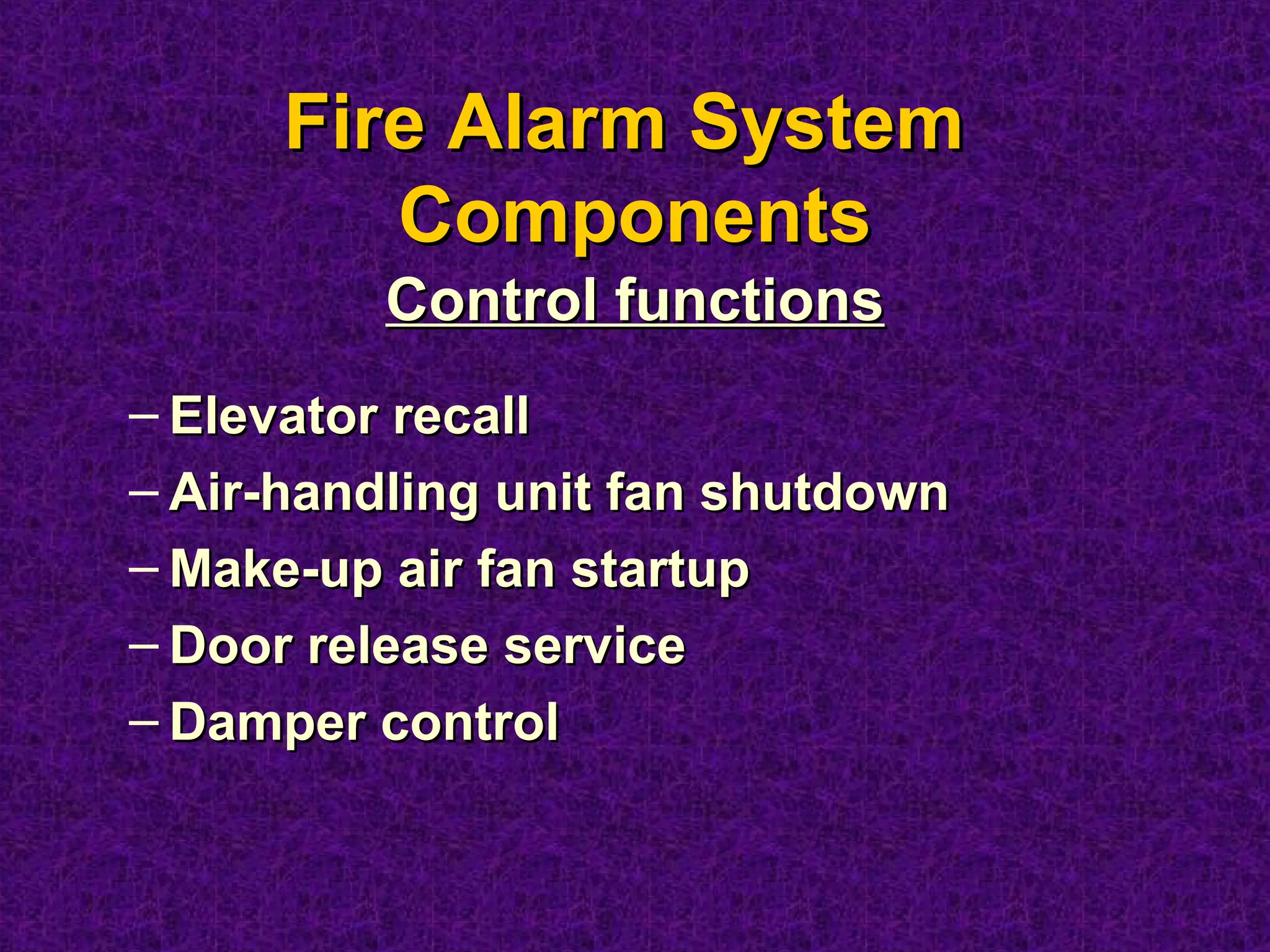 – Elevator recallElevator recall
– Air-handling unit fan shutdownAir-handling unit fan shutdown
– Make-up air fan startupMake-up air fan startup
– Door release serviceDoor release service
– Damper controlDamper control
Fire Alarm SystemFire Alarm System
ComponentsComponents
Control functionsControl functions
 