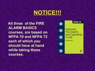NOTICE!!!
All three of the FIRE
ALARM BASICS
courses, are based on
NFPA 70 and NFPA 72
each of which you
should have at hand
while taking these
courses.
 
